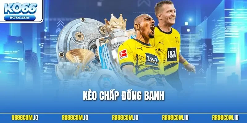 Kèo Chấp Đồng Banh - Loại Kèo Dễ Hiểu Nhưng Ăn Tiền Cực Cao